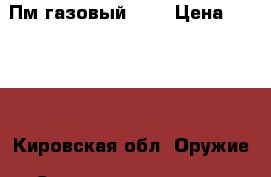 Пм газовый 371 › Цена ­ 1 500 - Кировская обл. Оружие. Средства защиты » Средства защиты   . Кировская обл.